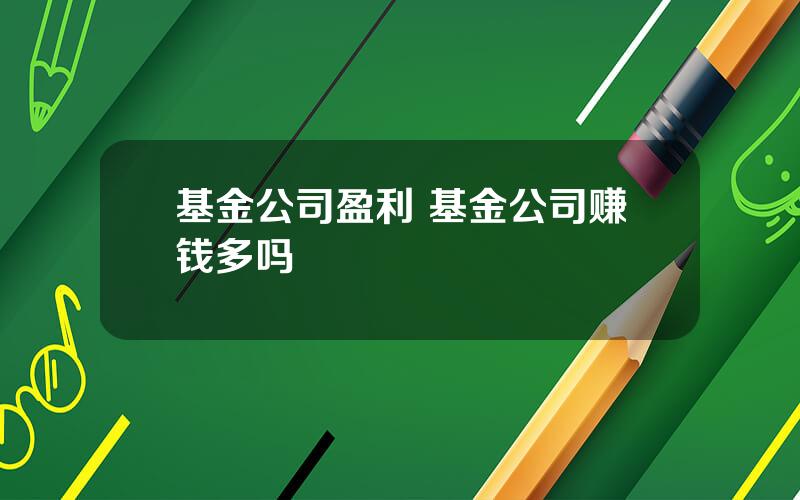 基金公司盈利 基金公司赚钱多吗